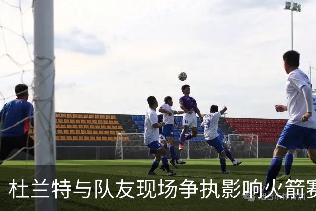 杜兰特与队友现场争执影响火箭赛季首败分析