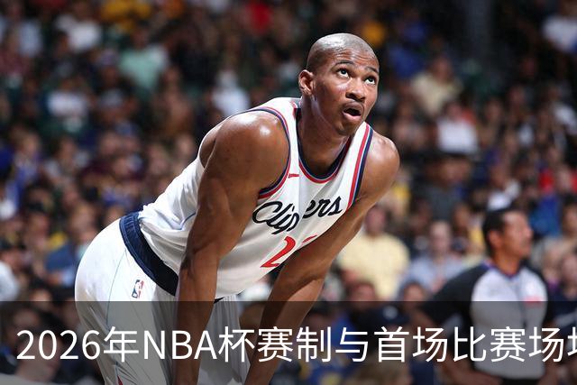 2026年NBA杯赛制与首场比赛场地的变更分析